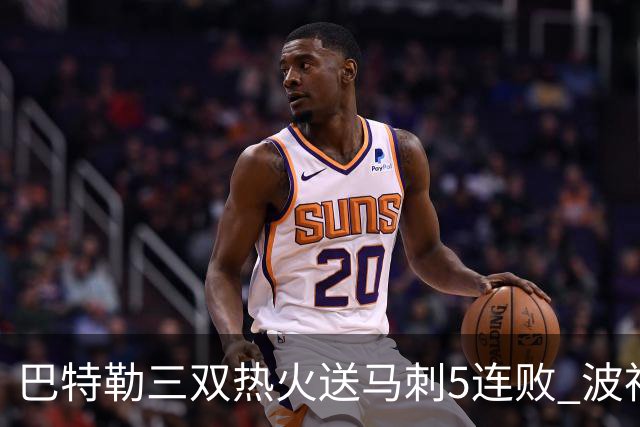 巴特勒三双热火送马刺5连败 波神31分绿军擒鹰