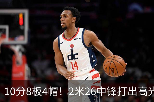 10分8板4帽！2米26中锋打出高光表现，球迷：杜锋耽误了他