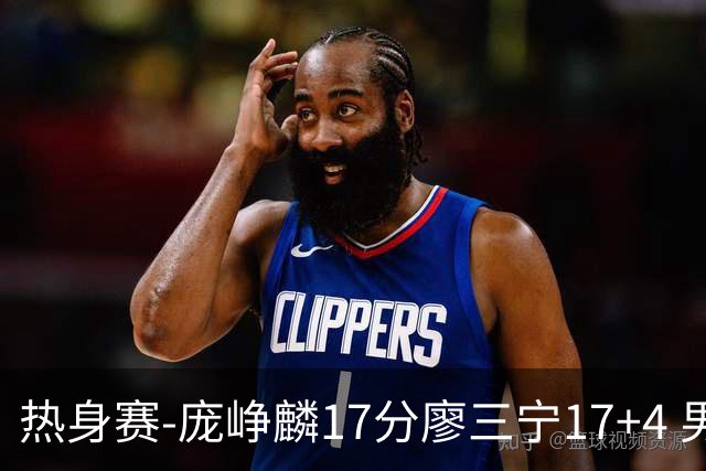 热身赛-庞峥麟17分廖三宁17+4 男篮遭FMP拉德尼基绝杀